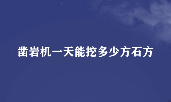 凿岩机一天能挖多少方石方