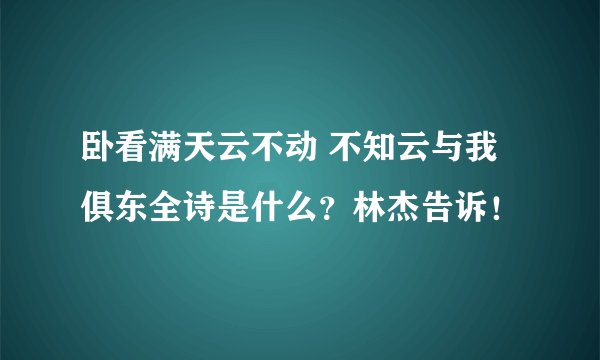 卧看满天云不动 不知云与我俱东全诗是什么？林杰告诉！