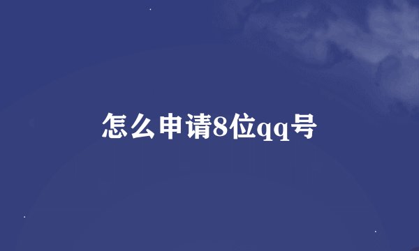 怎么申请8位qq号