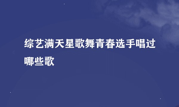 综艺满天星歌舞青春选手唱过哪些歌