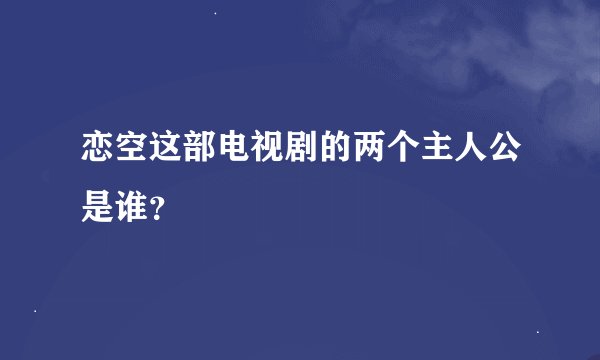 恋空这部电视剧的两个主人公是谁？