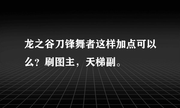龙之谷刀锋舞者这样加点可以么？刷图主，天梯副。