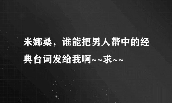 米娜桑，谁能把男人帮中的经典台词发给我啊~~求~~