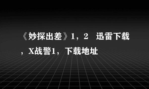 《妙探出差》1，2   迅雷下载，X战警1，下载地址