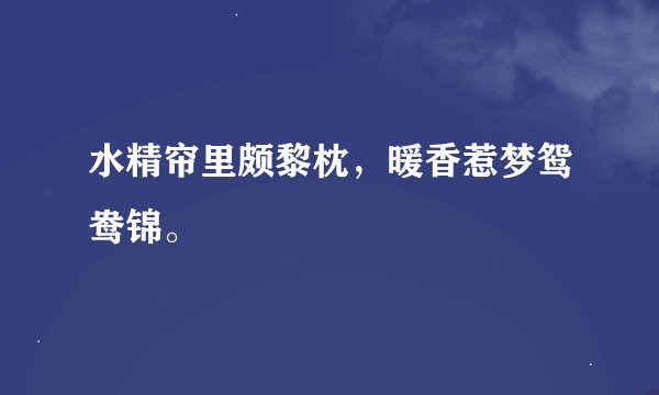 水精帘里颇黎枕，暖香惹梦鸳鸯锦。
