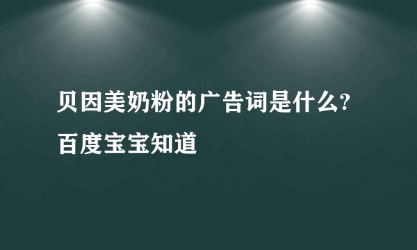 贝因美奶粉的广告词是什么? 百度宝宝知道