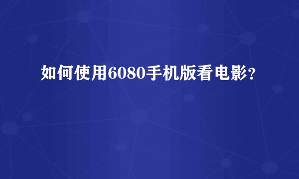 如何使用6080手机版看电影？