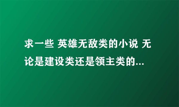 求一些 英雄无敌类的小说 无论是建设类还是领主类的 都行只要是英雄无敌的 要新的50W字的