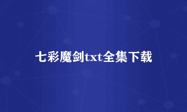 七彩魔剑txt全集下载