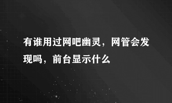 有谁用过网吧幽灵，网管会发现吗，前台显示什么