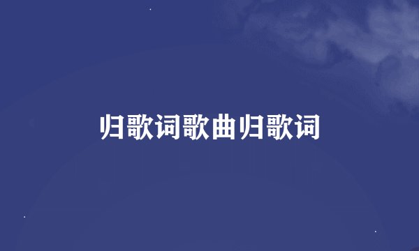 归歌词歌曲归歌词