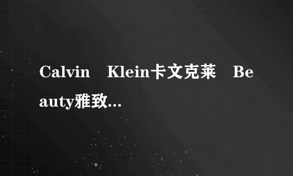 Calvin Klein卡文克莱 Beauty雅致女性淡香水的评价怎么样