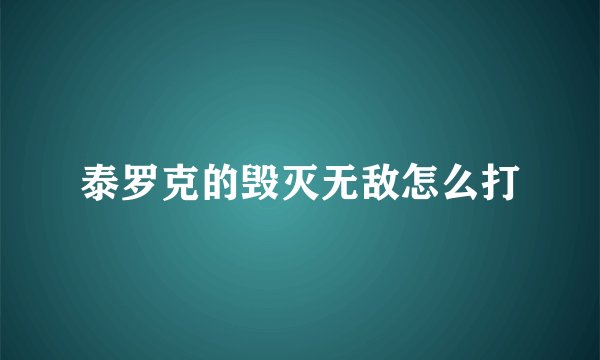 泰罗克的毁灭无敌怎么打