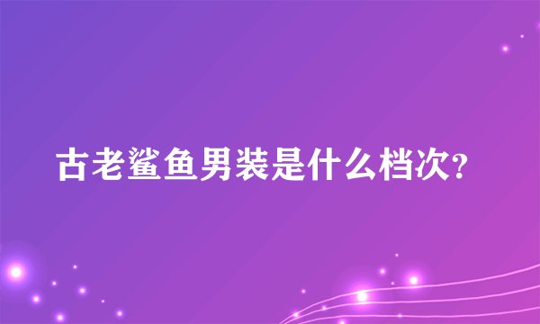 古老鲨鱼男装是什么档次?