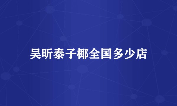 吴昕泰子椰全国多少店
