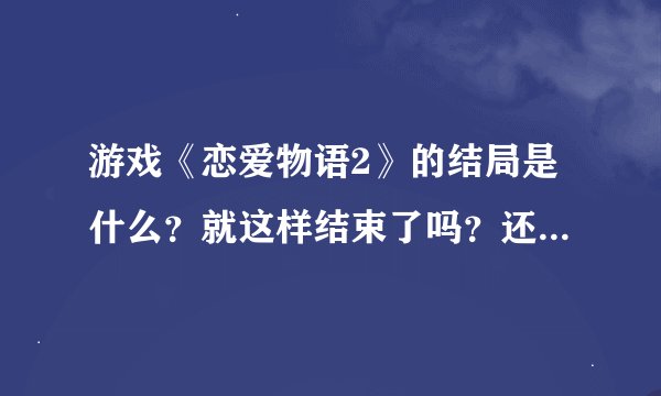 游戏《恋爱物语2》的结局是什么？就这样结束了吗？还有没有第三部？
