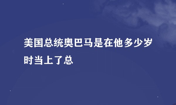 美国总统奥巴马是在他多少岁时当上了总ǻ