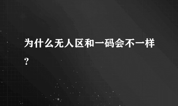 为什么无人区和一码会不一样？