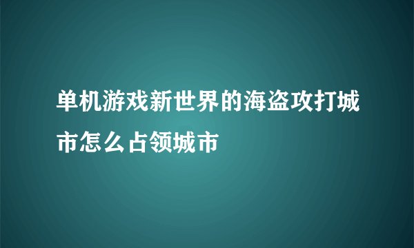 单机游戏新世界的海盗攻打城市怎么占领城市