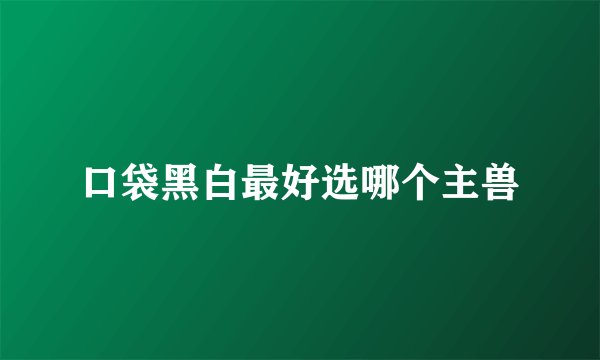 口袋黑白最好选哪个主兽