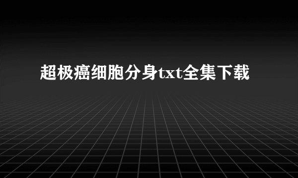 超极癌细胞分身txt全集下载