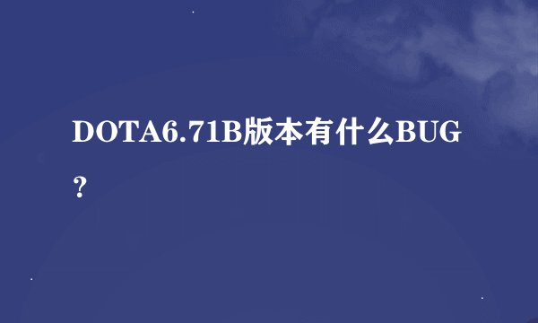 DOTA6.71B版本有什么BUG？
