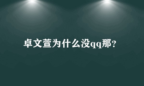 卓文萱为什么没qq那?