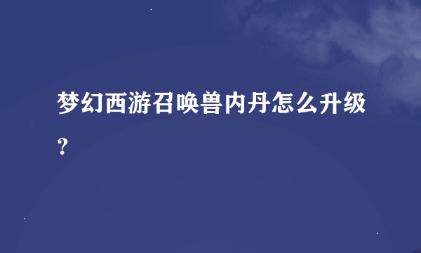 梦幻西游召唤兽内丹怎么升级？