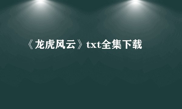 《龙虎风云》txt全集下载