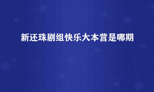 新还珠剧组快乐大本营是哪期