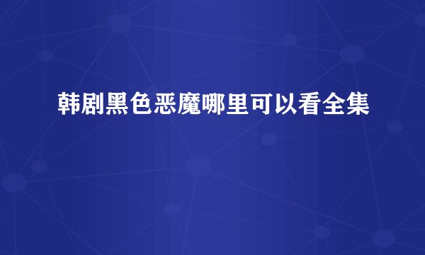 韩剧黑色恶魔哪里可以看全集