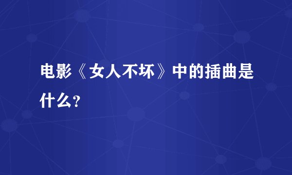 电影《女人不坏》中的插曲是什么？