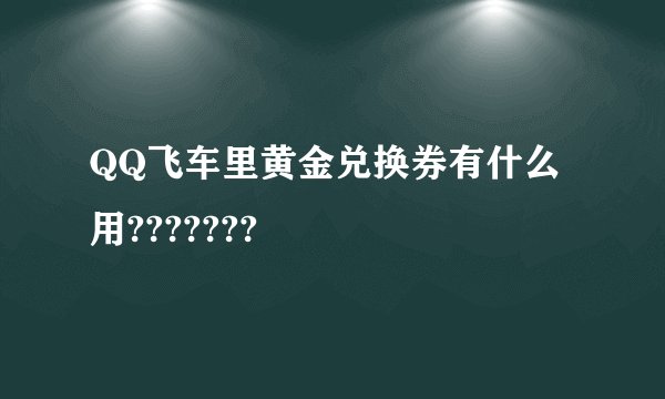 QQ飞车里黄金兑换券有什么用???????