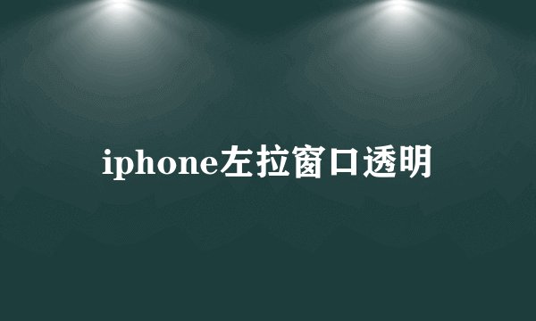 iphone左拉窗口透明