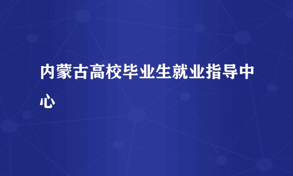 内蒙古高校毕业生就业指导中心
