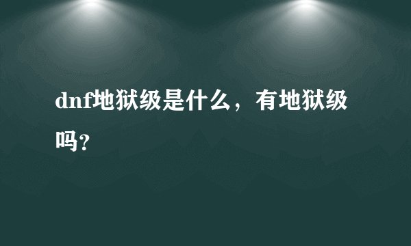 dnf地狱级是什么，有地狱级吗？