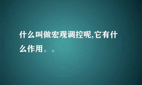 什么叫做宏观调控呢,它有什么作用。。