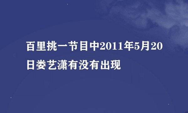 百里挑一节目中2011年5月20日娄艺潇有没有出现