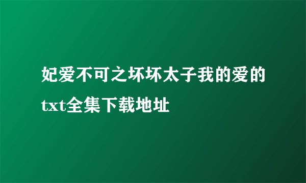 妃爱不可之坏坏太子我的爱的txt全集下载地址