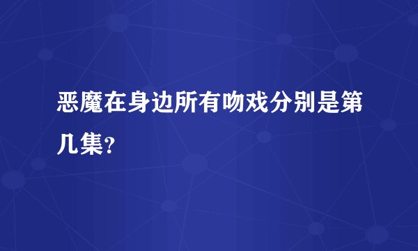 恶魔在身边所有吻戏分别是第几集？