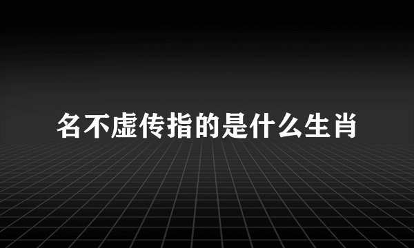 名不虚传指的是什么生肖