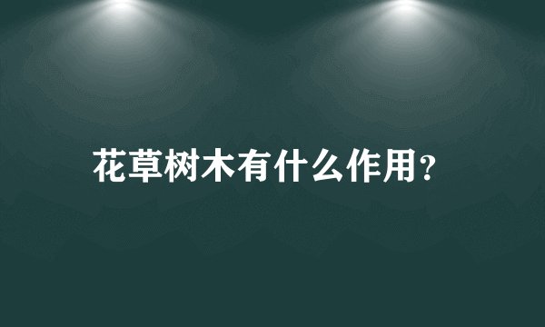 花草树木有什么作用？