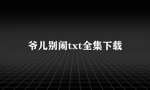 爷儿别闹txt全集下载