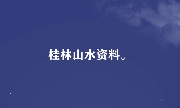 桂林山水资料。