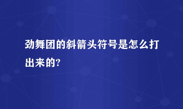 劲舞团的斜箭头符号是怎么打出来的?