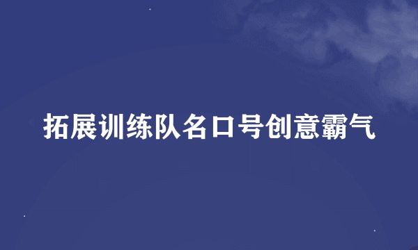 拓展训练队名口号创意霸气