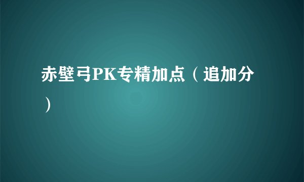 赤壁弓PK专精加点（追加分）
