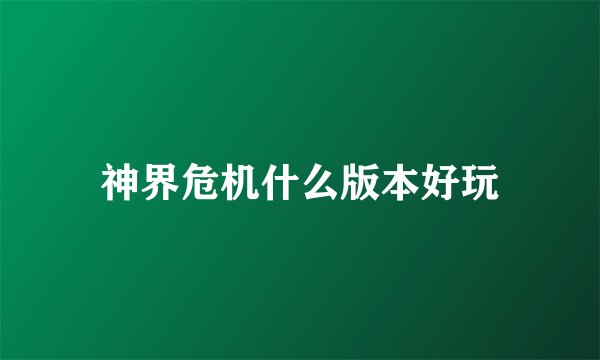 神界危机什么版本好玩