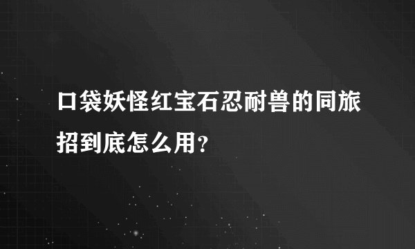 口袋妖怪红宝石忍耐兽的同旅招到底怎么用？
