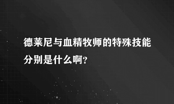 德莱尼与血精牧师的特殊技能分别是什么啊？